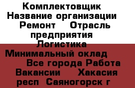 Комплектовщик › Название организации ­ Ремонт  › Отрасль предприятия ­ Логистика › Минимальный оклад ­ 20 000 - Все города Работа » Вакансии   . Хакасия респ.,Саяногорск г.